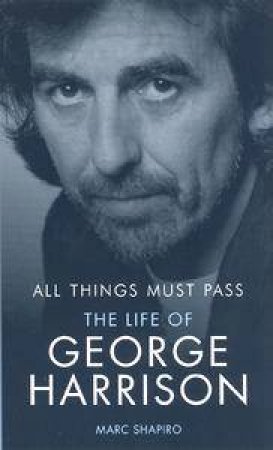 All Things Must Pass: The Life Of George Harrison by Marc Shapiro