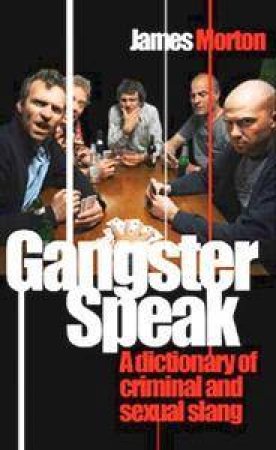 Gangster Speak: A Dictionary Of Criminal And Sexual Slang by James Morton
