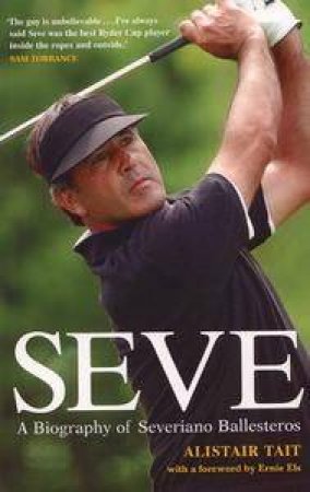 Seve: A Biography Of Severiano Ballesteros by Alastair Tait