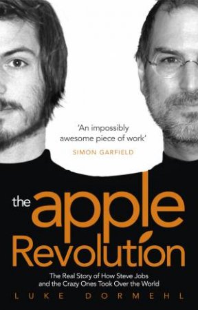 The Apple Revolution: Steve Jobs, The Counterculture And How The Crazy Ones Took Over The World by Luke Dormehl
