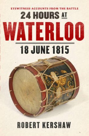 24 Hours at Waterloo 18 June 1815 by Robert Kershaw