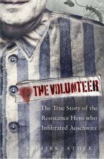 The Volunteer One Mans Mission to Lead an Underground Army in Auschwitz and Expose the Greatest Nazi Crimes