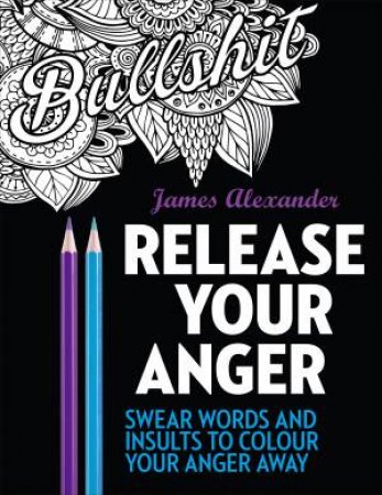Release Your Anger: 40 Swear Words To Colour Your Anger Away by James Alexander