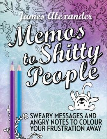 Memos To Shitty People: A Delightful And Vulgar Adult Colouring Book by James Alexander