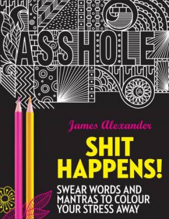 Sh*t Happens!: Swear Words And Mantras To Colour Your Stress Away