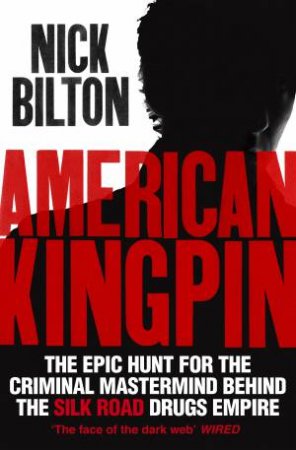 American Kingpin: The Epic Hunt For The Criminal Mastermind Behind The Silk Road Drugs Empire by Nick Bilton