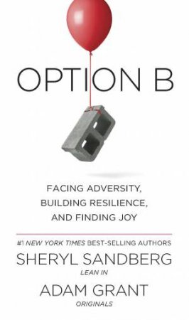 Option B: Facing Adversity, Building Resilience And Finding Joy by Sheryl Sandberg and Adam Grant