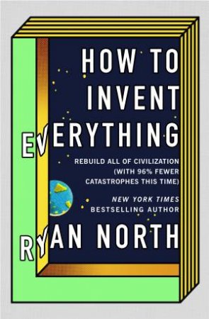How To Invent Everything: Rebuild All Of Civilization (With 96% Fewer Catastrophes This Time)