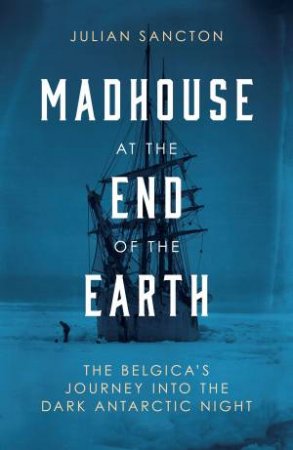 Madhouse At The End Of The Earth by Julian Sancton