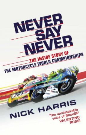 Never Say Never: The Inside Story of the Motorcycle World Championships by Nick Harris