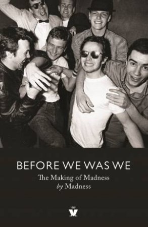 Before We Was We: The Making of Madness by Madness by Mike Barson & Mark Bedford & Chris Foreman & Graham McPherson