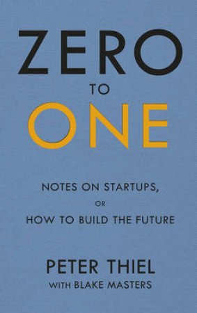 Zero to One Notes on Start Ups, or How to Build the Future by Blake/Thiel, Peter Masters