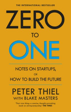 Zero to One: Notes on Start Ups, or How to Build the Future by Peter Thiel and Blake Masters