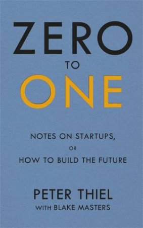 Zero to One: Notes on Start Ups, or How to Build the Future by Blake Masters & Peter Thiel