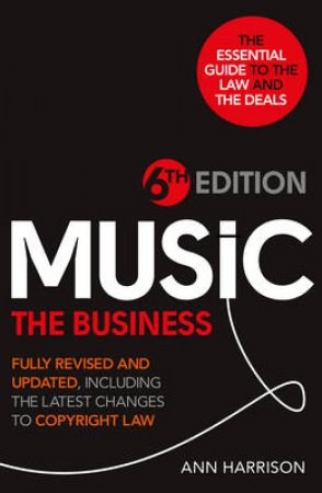 Music: The Business - 6th Edition: The Essential Guide to the Law by Ann Harrison