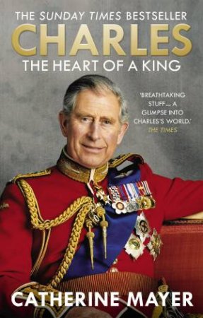 Charles: The Heart of a King by Catherine Mayer