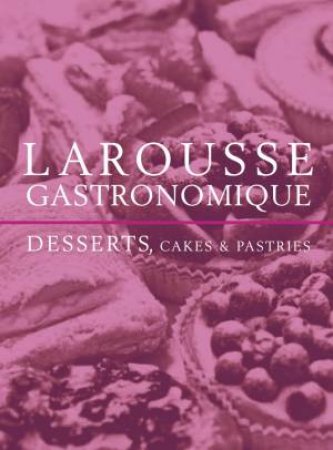 Larousse Gastronomique Desserts, Cakes and Pastries by Larousse