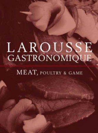 Larousse Gastronomique Meat, Poultry & Game by Larousse