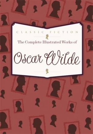 The Complete Illustrated Works of Oscar Wilde by Oscar Wilde