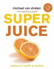 Superjuice Juicing For Health And Healing