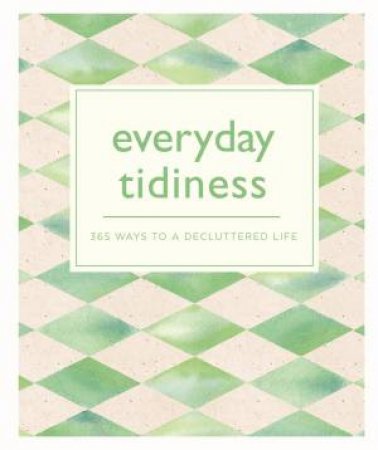 Everyday Tidiness: 365 Ways To A Decluttered Life by Various