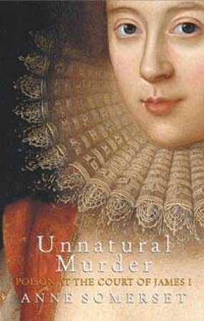 Unnatural Murder: Poison At The Court Of James I by Anne Somerset