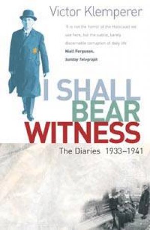 The Diaries Of Victor Klemperer 1933-1941: I Shall Bear Witness by Victor Klemperer