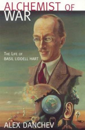 Alchemist Of War: Basil Liddell Hart by Alex Danchev