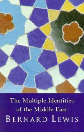 The Multiple Identities Of The Middle East by Bernard Lewis