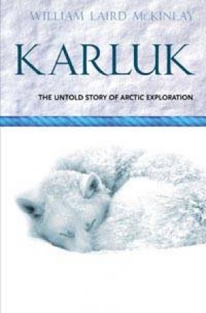 Karluk: The Great Untold Story Of Arctic Exploration by William Laird McKinley