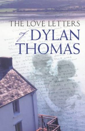 The Love Letters Of Dylan Thomas by Dylan Thomas
