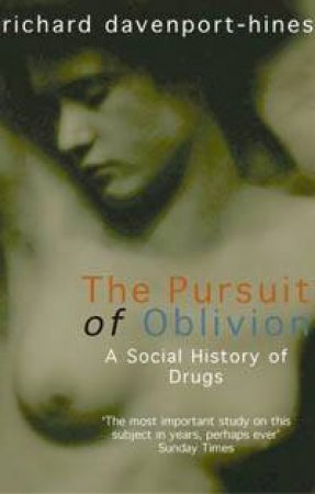 The Pursuit Of Oblivion: A Social History Of Drugs by Richard Davenport-Hines