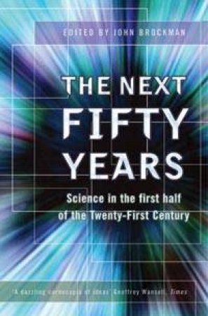 The Next Fifty Years: Science In The First Half Of The Twenty-First Century by John Brockman