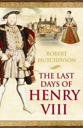 Last Days Of Henry VIII by Robert Hutchinson