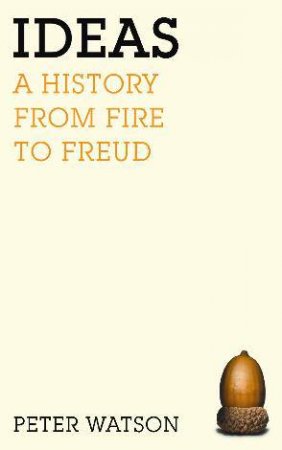 Ideas: A History From Fire To Freud by Peter Watson