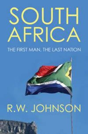 South Africa: The First Man, The Last Nation by R W Johnson