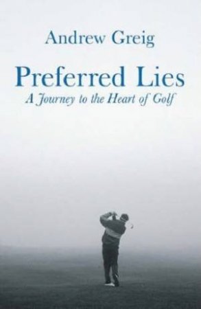 Preferred Lies: A Journey To The Heart Of Golf