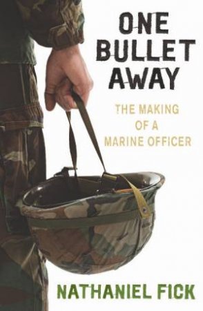 One Bullet Away: The Making Of A Marine Officer by Nathaniel Fick