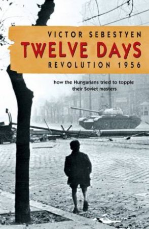 Twelve Days: Revolution 1956 by Victor Sebestyen