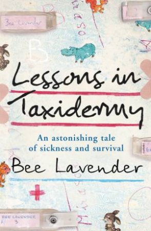 Lessons In Taxidermy: An Astonishing Tale Of Sickness And Survival by Bee Lavender