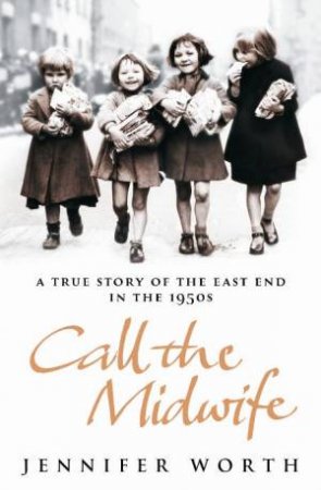 Call the Midwife: A True Story of the East End in the 1950s by Jennifer Worth
