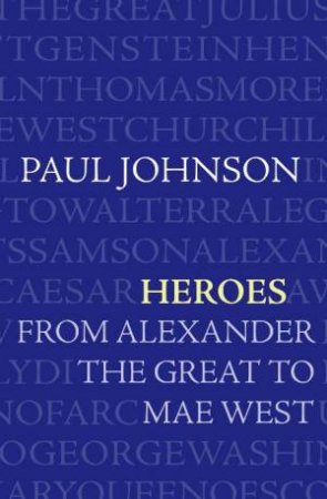 Heroes: From Alexander the Great to Mae West by Paul Johnson