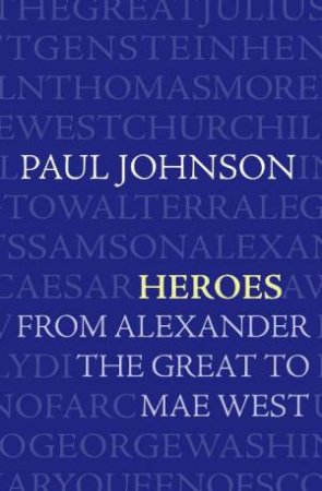 Heroes: From Alexander the Great to Mae West by Paul Johnson