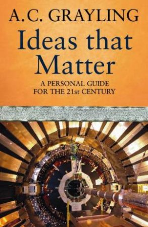 Ideas That Matter: A Personal Guide for the 21st Century by A.C Grayling