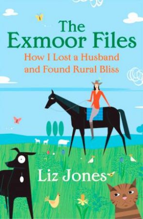 Exmoor Files: How I Lost a Husband and Found Rural Bliss by Liz Jones