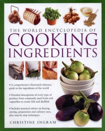The World Encyclopedia Of Cooking Ingredients by Christine Ingram