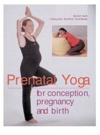 Prenatal Yoga For Conception, Pregnancy And Birth by Doriel Hall & Francoise Barbira Freedman
