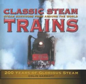 Classic Steam Trains: 200 Years Of Glorious Steam by Colin Garrett
