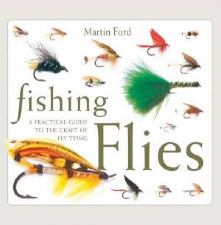 Fishing Flies: A Practical Guide To The Craft Of Fly Tying by Martin Ford