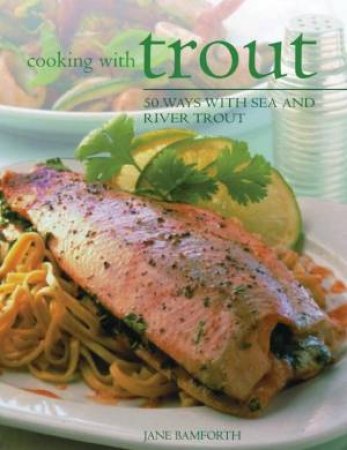 Cooking With Trout: 50 Ways With Sea And River Trout by Jane Bamforth